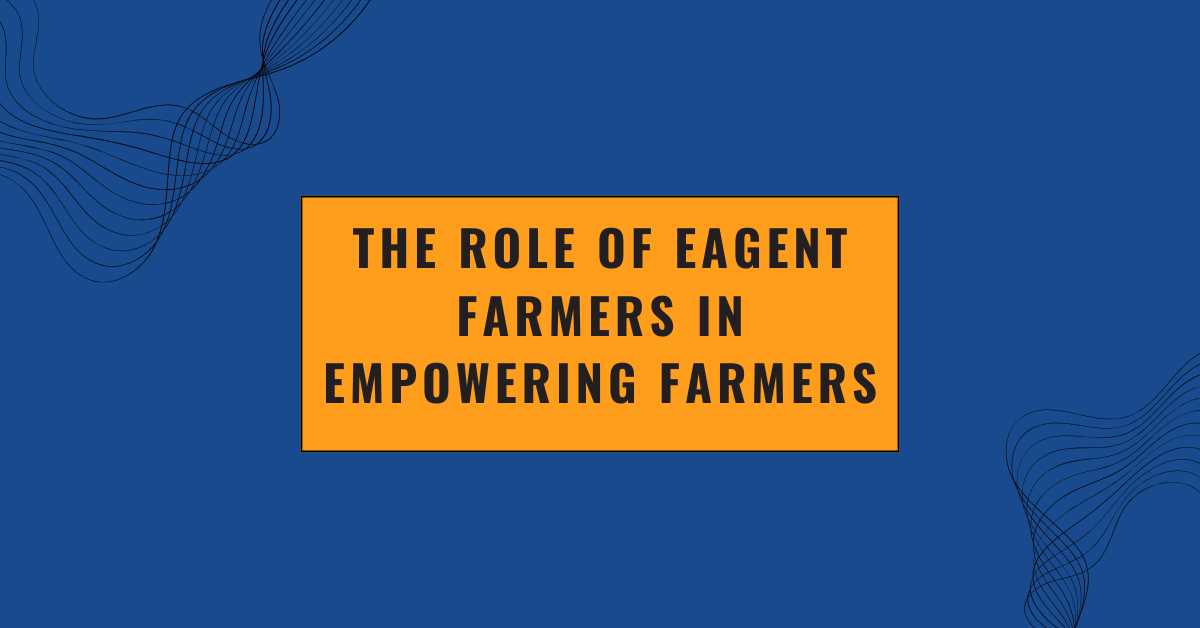 The Role of eagent farmers in Empowering Farmers